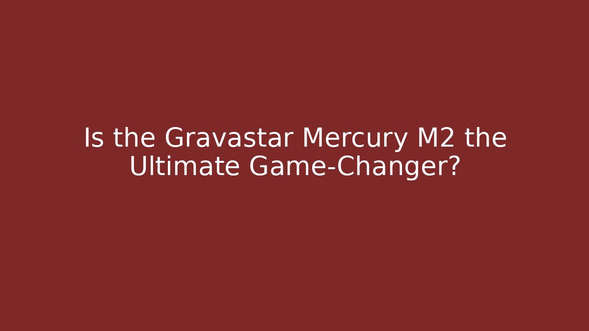 Is the Gravastar Mercury M2 the Ultimate Game-Changer?