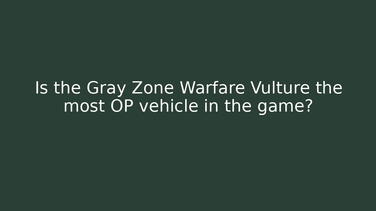 Is the Gray Zone Warfare Vulture the most OP vehicle in the game?