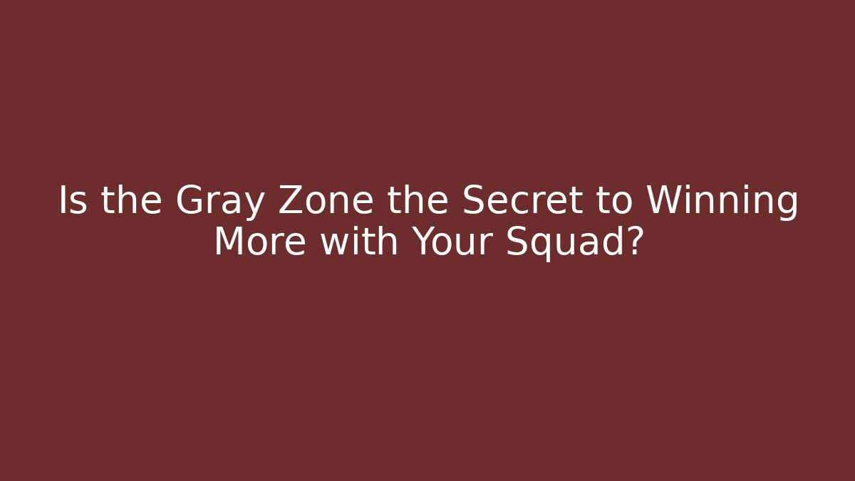 Is the Gray Zone the Secret to Winning More with Your Squad?