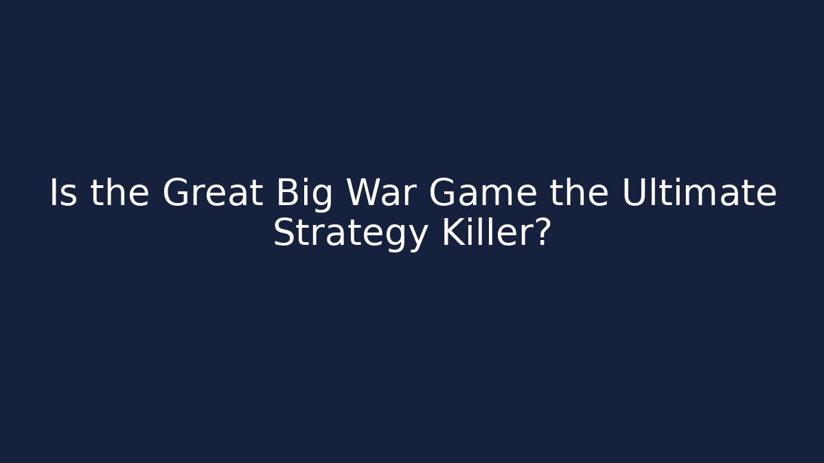 Is the Great Big War Game the Ultimate Strategy Killer?