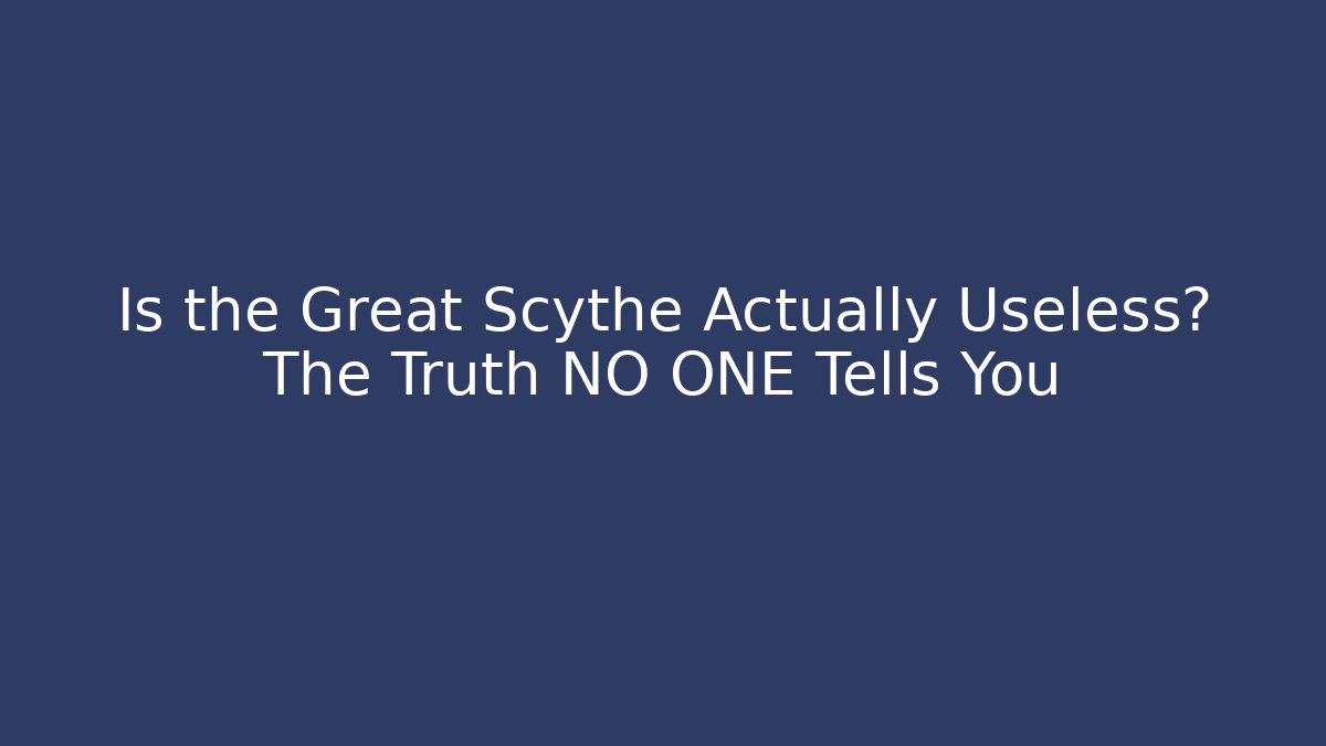 Is the Great Scythe Actually Useless? The Truth NO ONE Tells You