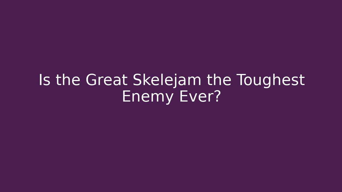 Is the Great Skelejam the Toughest Enemy Ever?