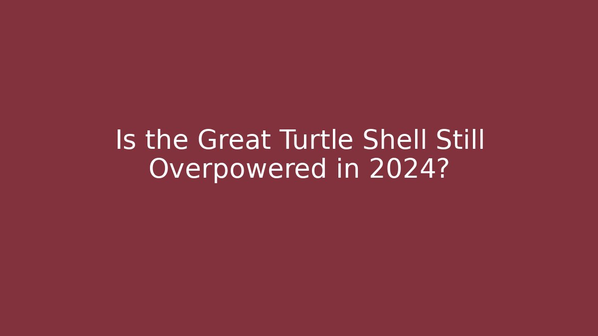 Is the Great Turtle Shell Still Overpowered in 2024?