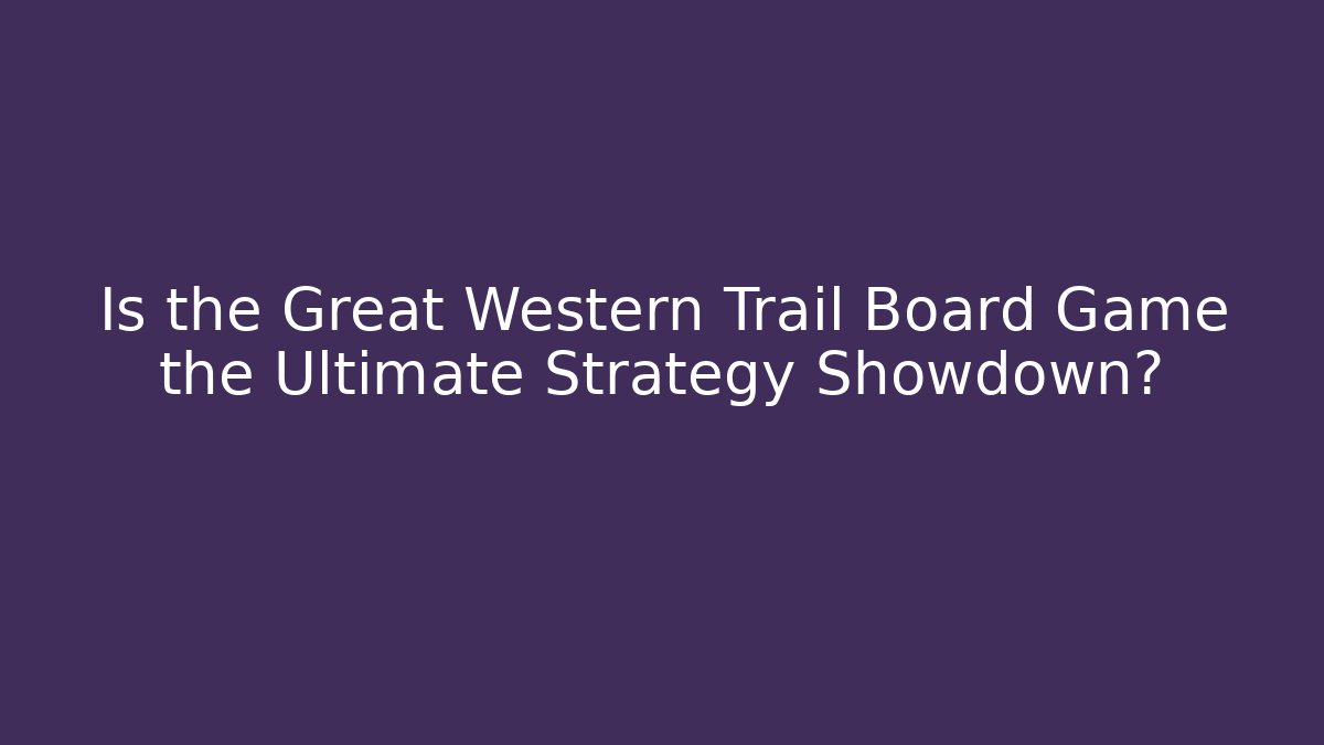 Is the Great Western Trail Board Game the Ultimate Strategy Showdown?
