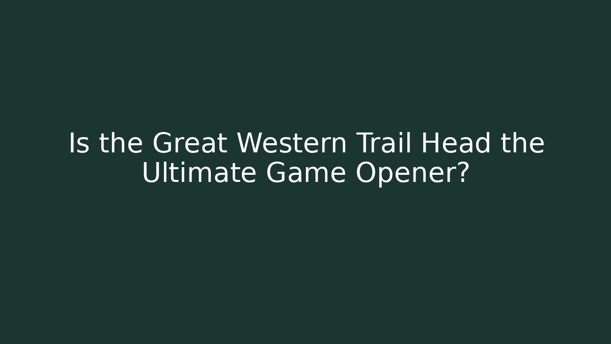 Is the Great Western Trail Head the Ultimate Game Opener?