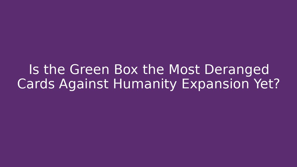 Is the Green Box the Most Deranged Cards Against Humanity Expansion Yet?