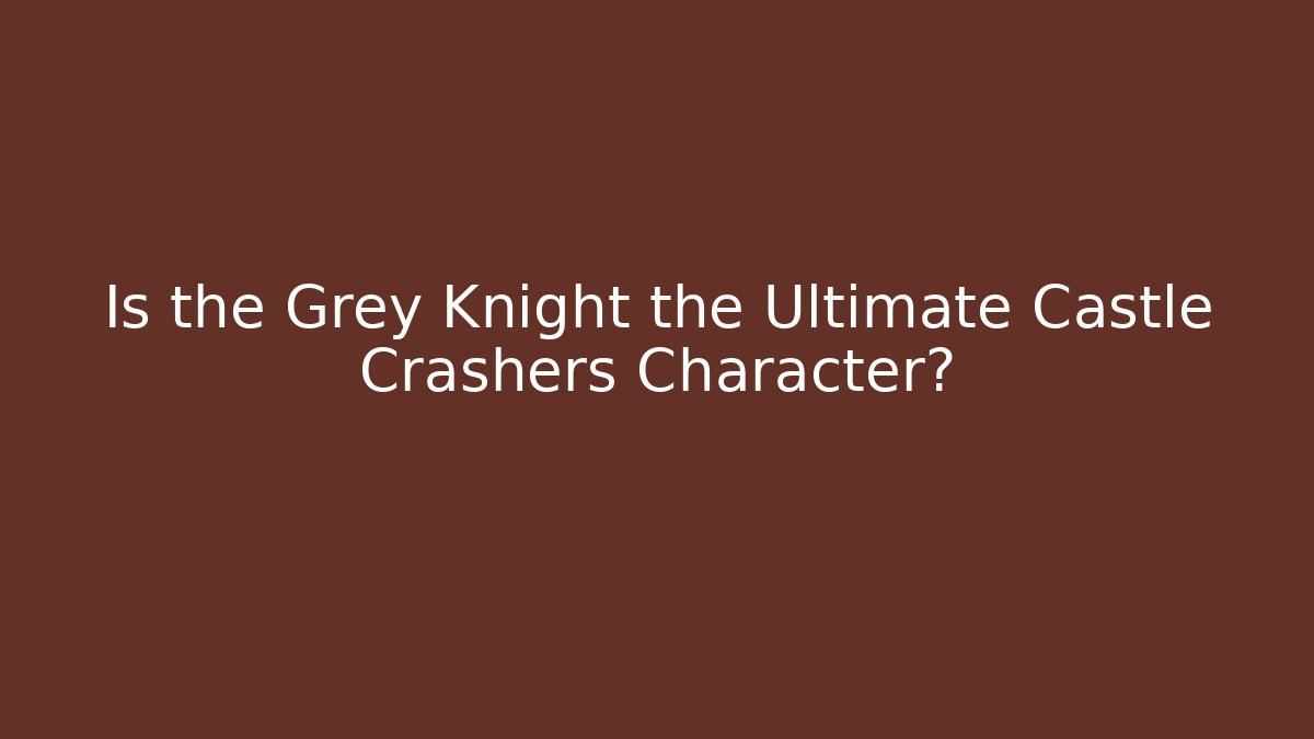 Is the Grey Knight the Ultimate Castle Crashers Character?