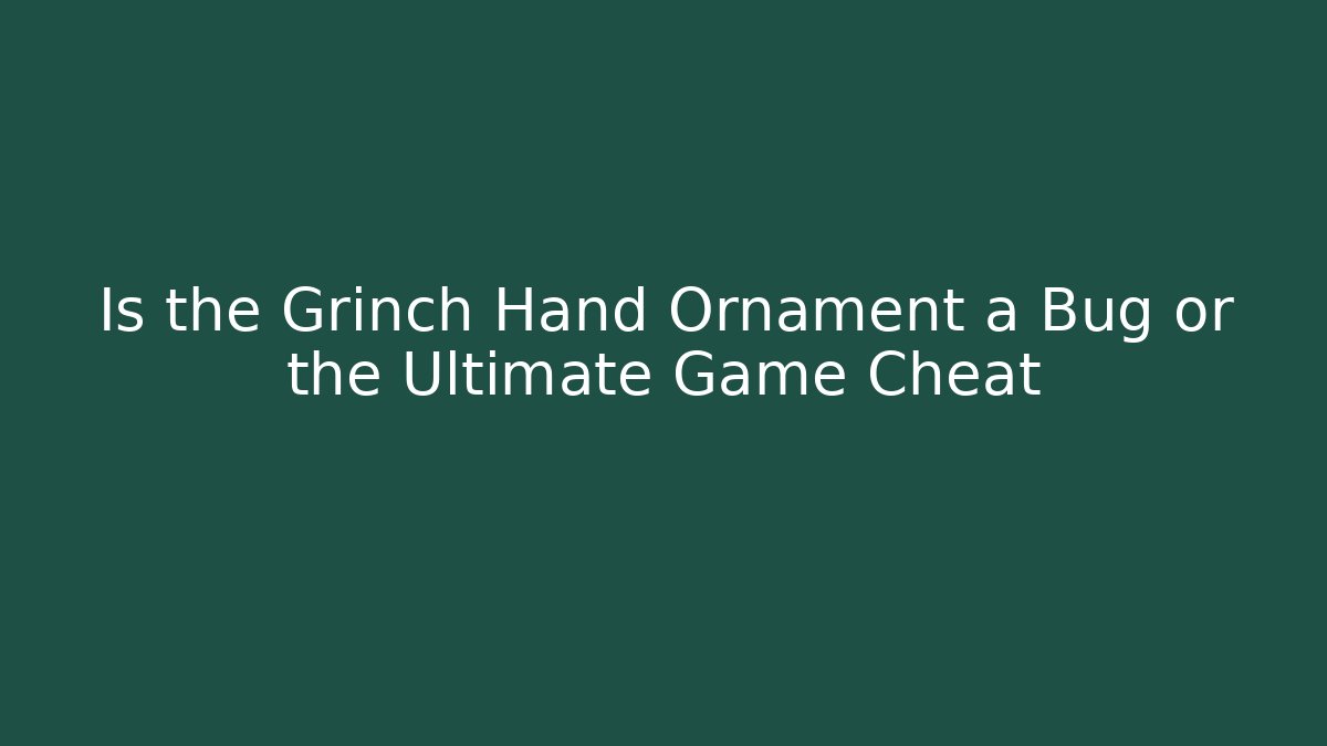 Is the Grinch Hand Ornament a Bug or the Ultimate Game Cheat