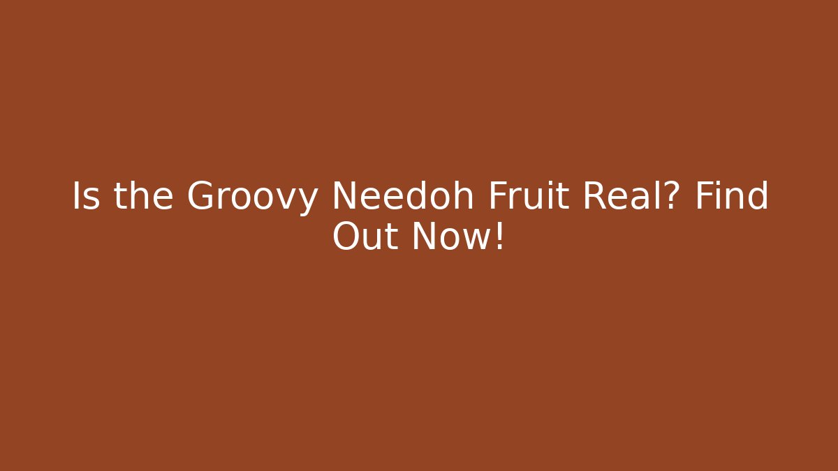 Is the Groovy Needoh Fruit Real? Find Out Now!