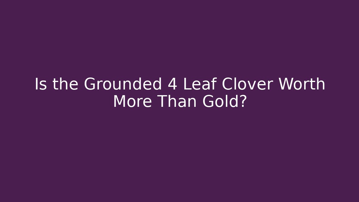 Is the Grounded 4 Leaf Clover Worth More Than Gold? - Critter Realm