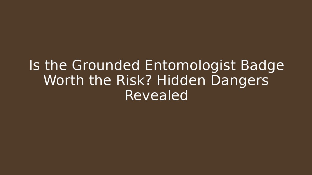 Is the Grounded Entomologist Badge Worth the Risk? Hidden Dangers Revealed - Critter Realm