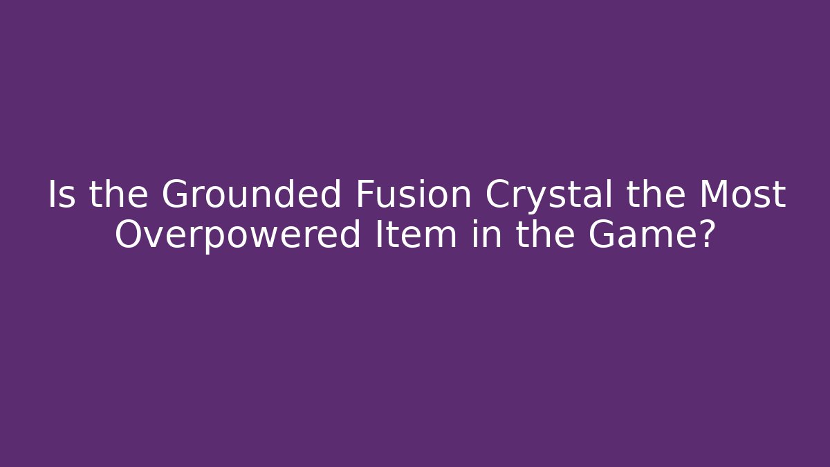 Is the Grounded Fusion Crystal the Most Overpowered Item in the Game?