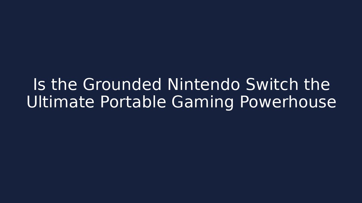 Is the Grounded Nintendo Switch the Ultimate Portable Gaming Powerhouse - Critter Realm