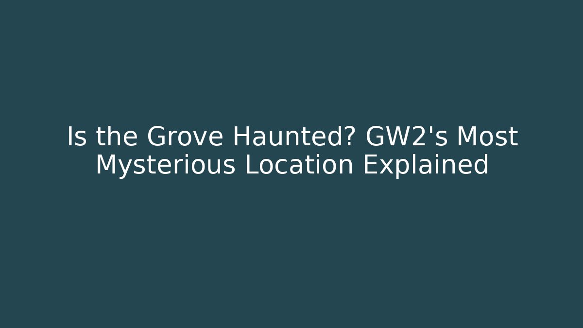 Is the Grove Haunted? GW2’s Most Mysterious Location Explained