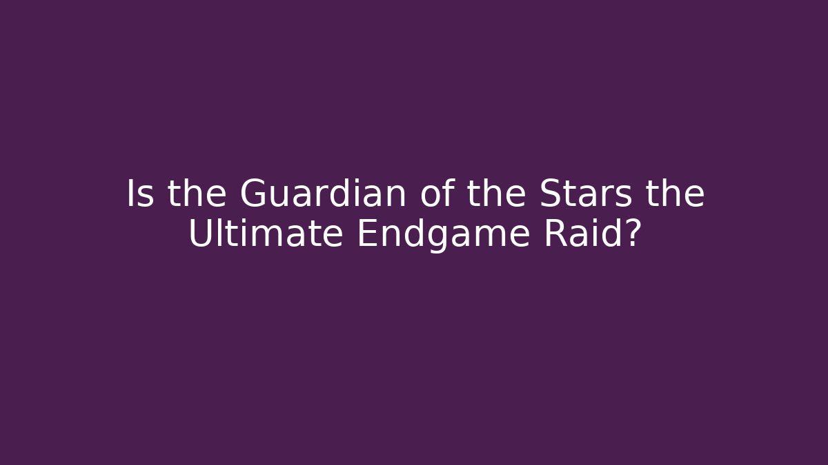 Is the Guardian of the Stars the Ultimate Endgame Raid?