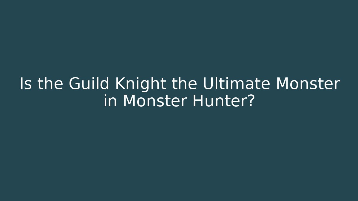 Is the Guild Knight the Ultimate Monster in Monster Hunter?