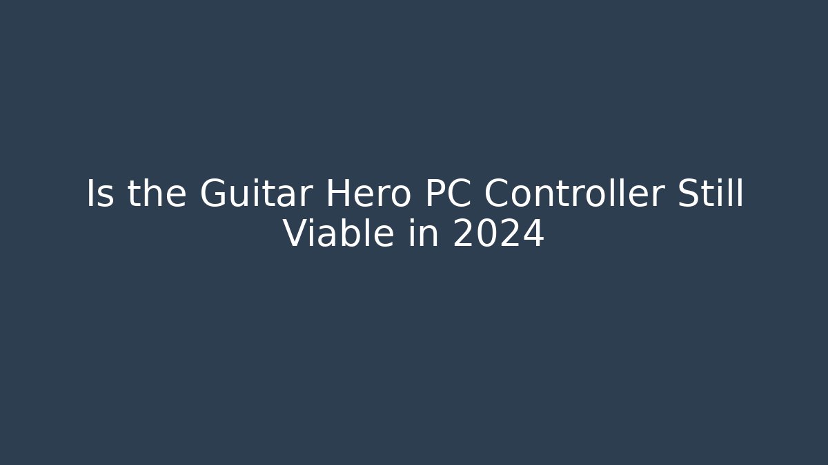 Is the Guitar Hero PC Controller Still Viable in 2024