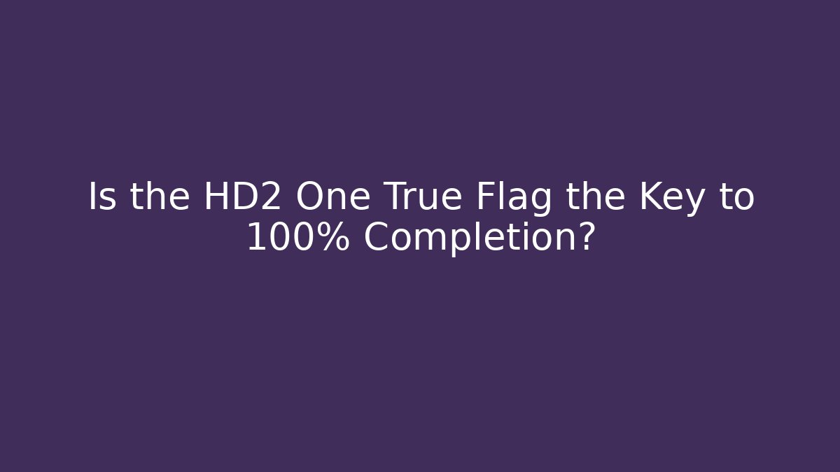 Is the HD2 One True Flag the Key to 100% Completion?