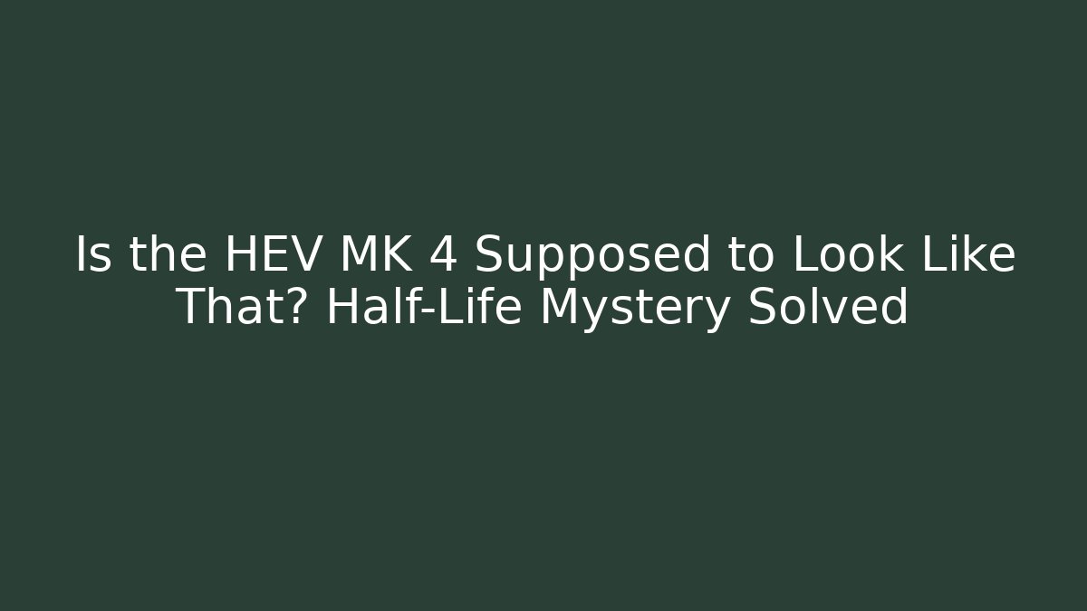 Is the HEV MK 4 Supposed to Look Like That? Half-Life Mystery Solved