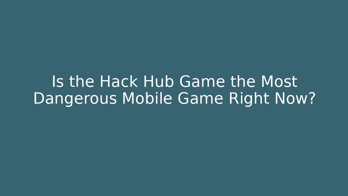 Is the Hack Hub Game the Most Dangerous Mobile Game Right Now?