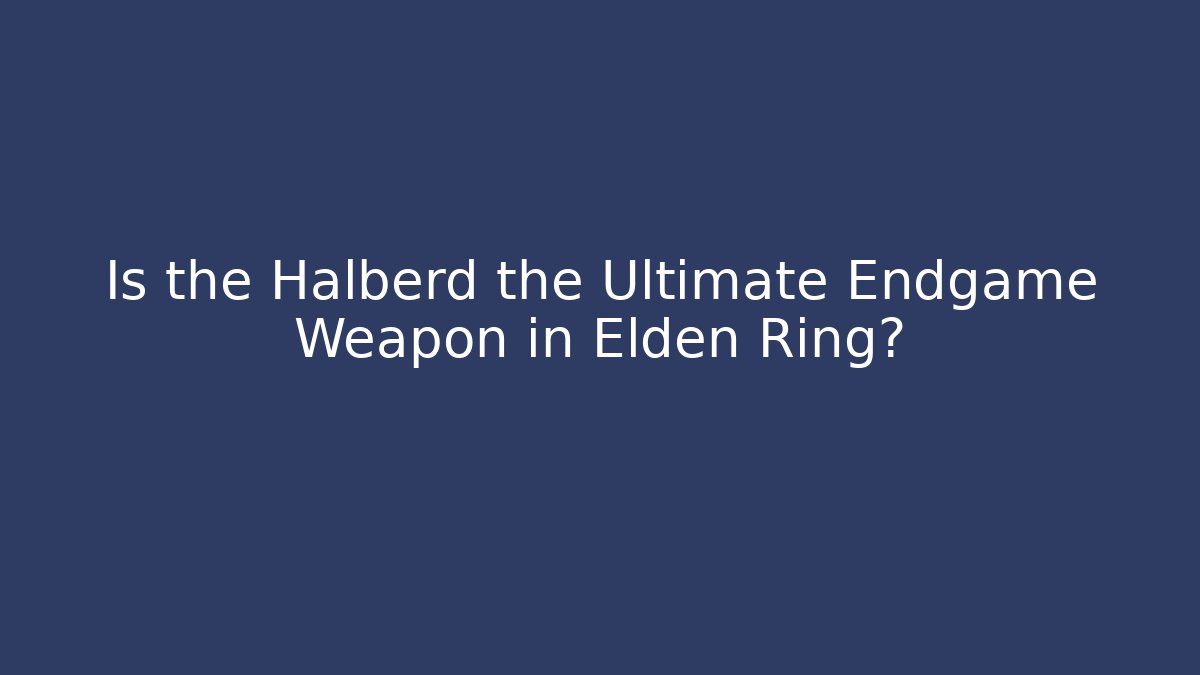 Is the Halberd the Ultimate Endgame Weapon in Elden Ring?