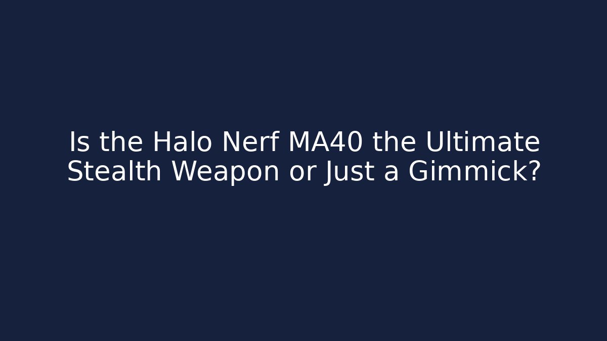 Is the Halo Nerf MA40 the Ultimate Stealth Weapon or Just a Gimmick?