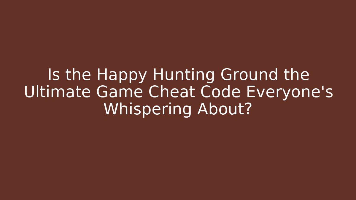 Is the Happy Hunting Ground the Ultimate Game Cheat Code Everyone’s Whispering About?