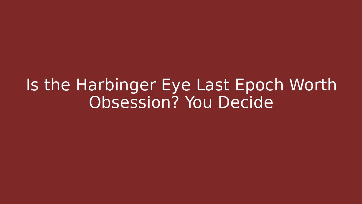 Is the Harbinger Eye Last Epoch Worth Obsession? You Decide