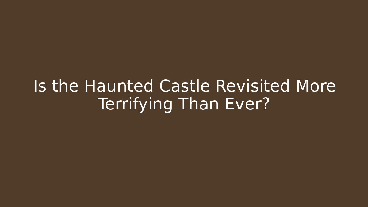Is the Haunted Castle Revisited More Terrifying Than Ever?