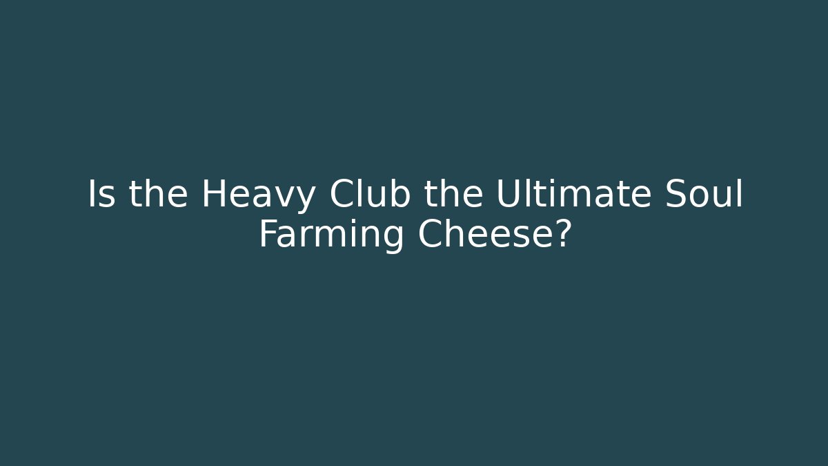 Is the Heavy Club the Ultimate Soul Farming Cheese?
