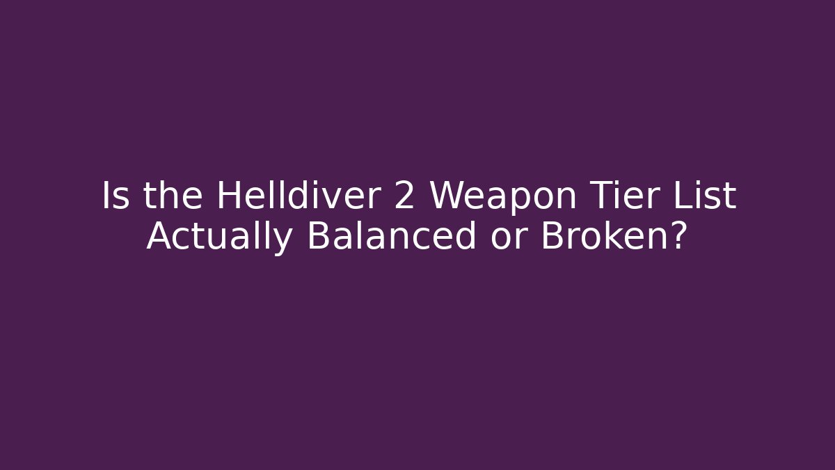 Is the Helldiver 2 Weapon Tier List Actually Balanced or Broken?