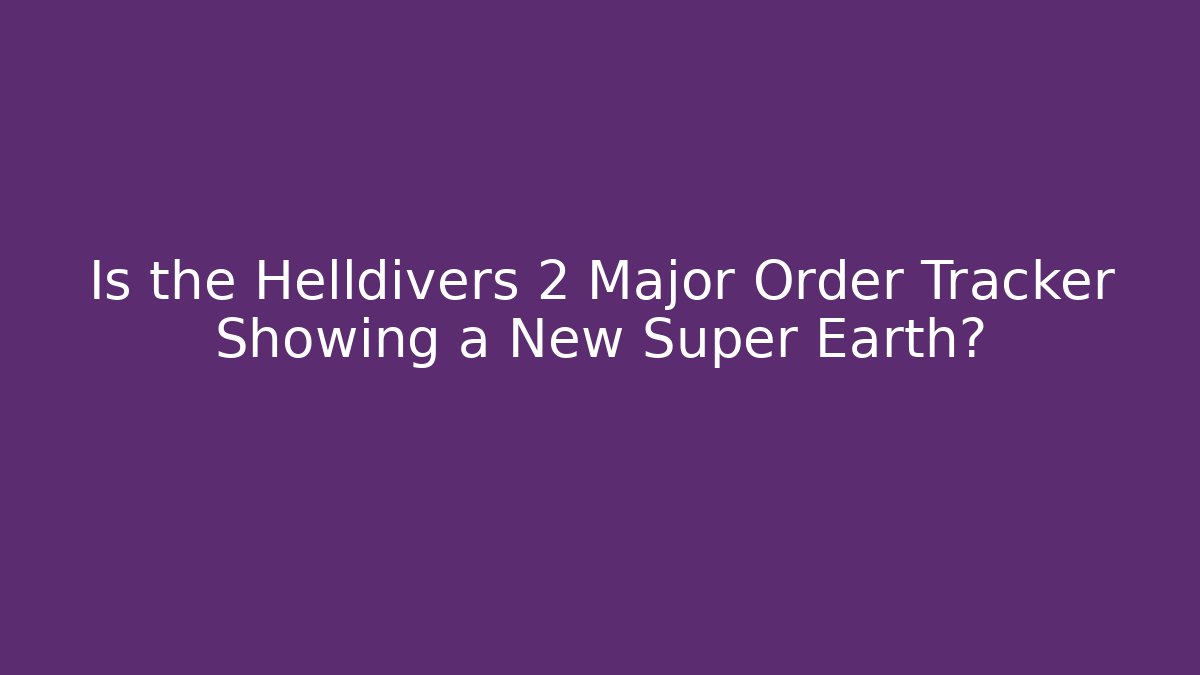 Is the Helldivers 2 Major Order Tracker Showing a New Super Earth?