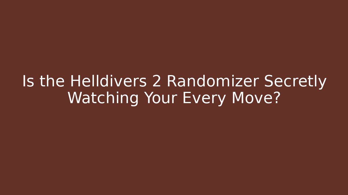 Is the Helldivers 2 Randomizer Secretly Watching Your Every Move?