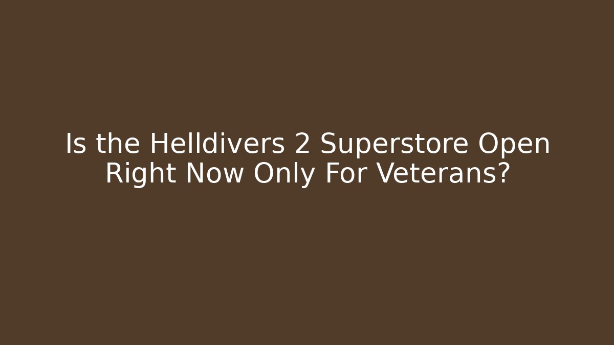 Is the Helldivers 2 Superstore Open Right Now Only For Veterans?