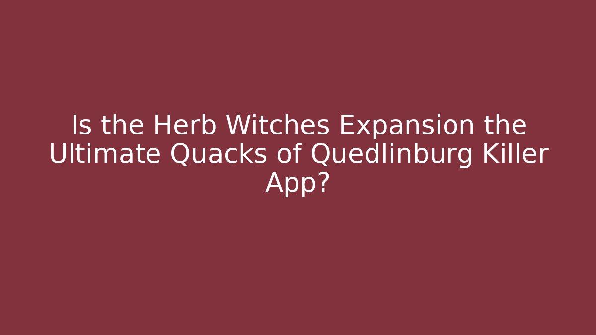 Is the Herb Witches Expansion the Ultimate Quacks of Quedlinburg Killer App?