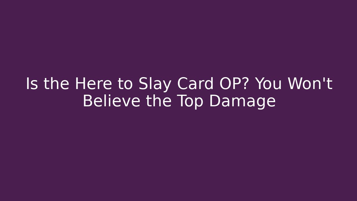 Is the Here to Slay Card OP? You Won’t Believe the Top Damage