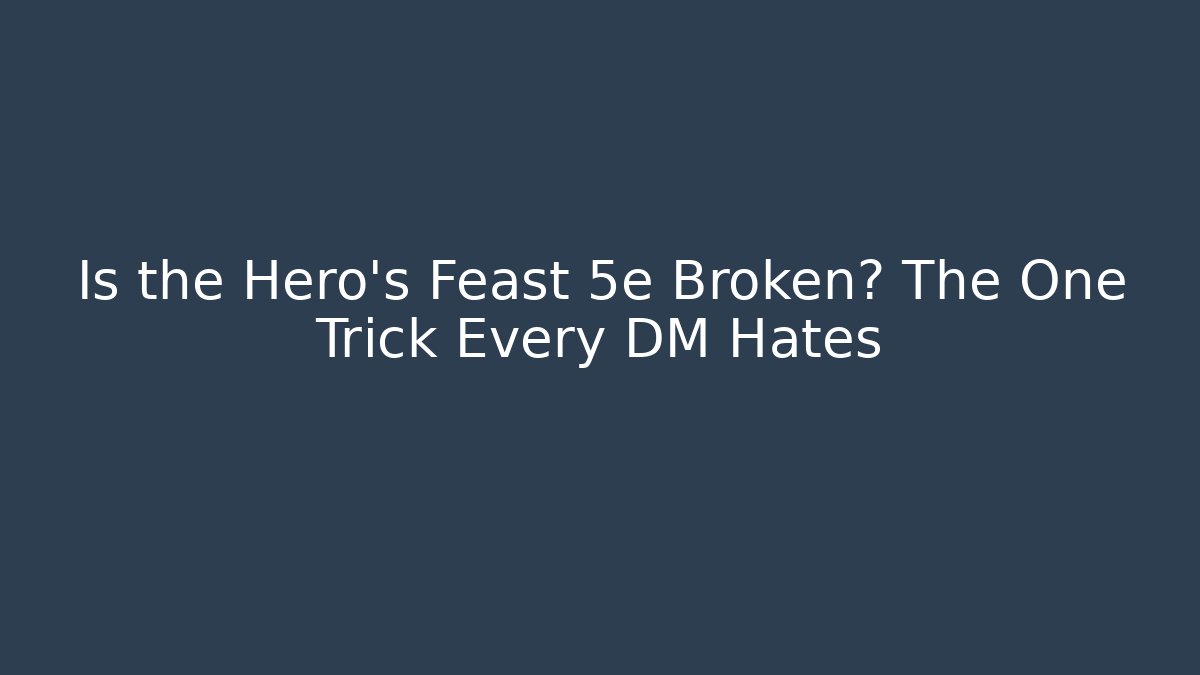 Is the Hero's Feast 5e Broken? The One Trick Every DM Hates