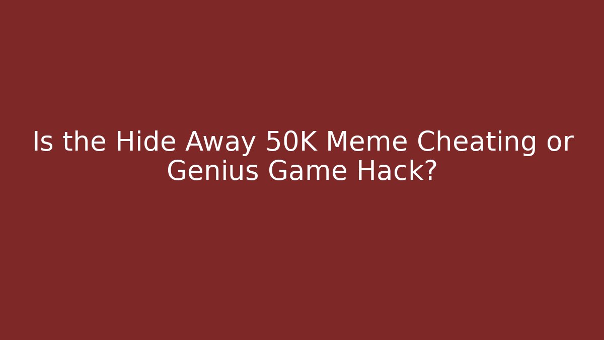 Is the Hide Away 50K Meme Cheating or Genius Game Hack? - Critter Realm