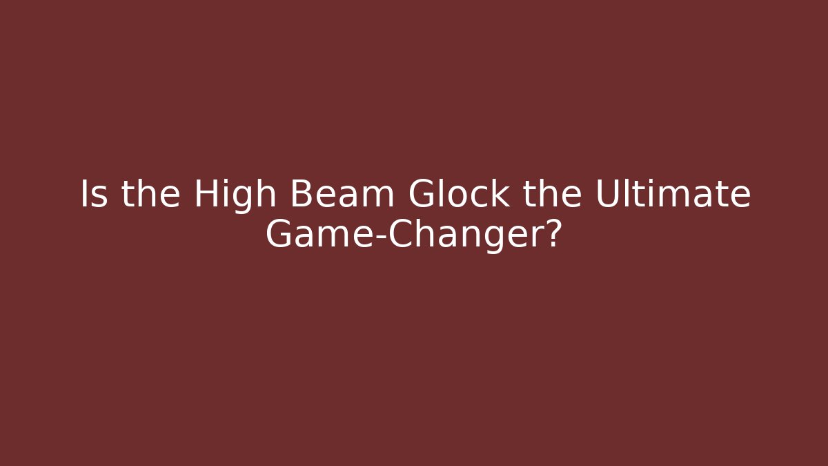 Is the High Beam Glock the Ultimate Game-Changer?