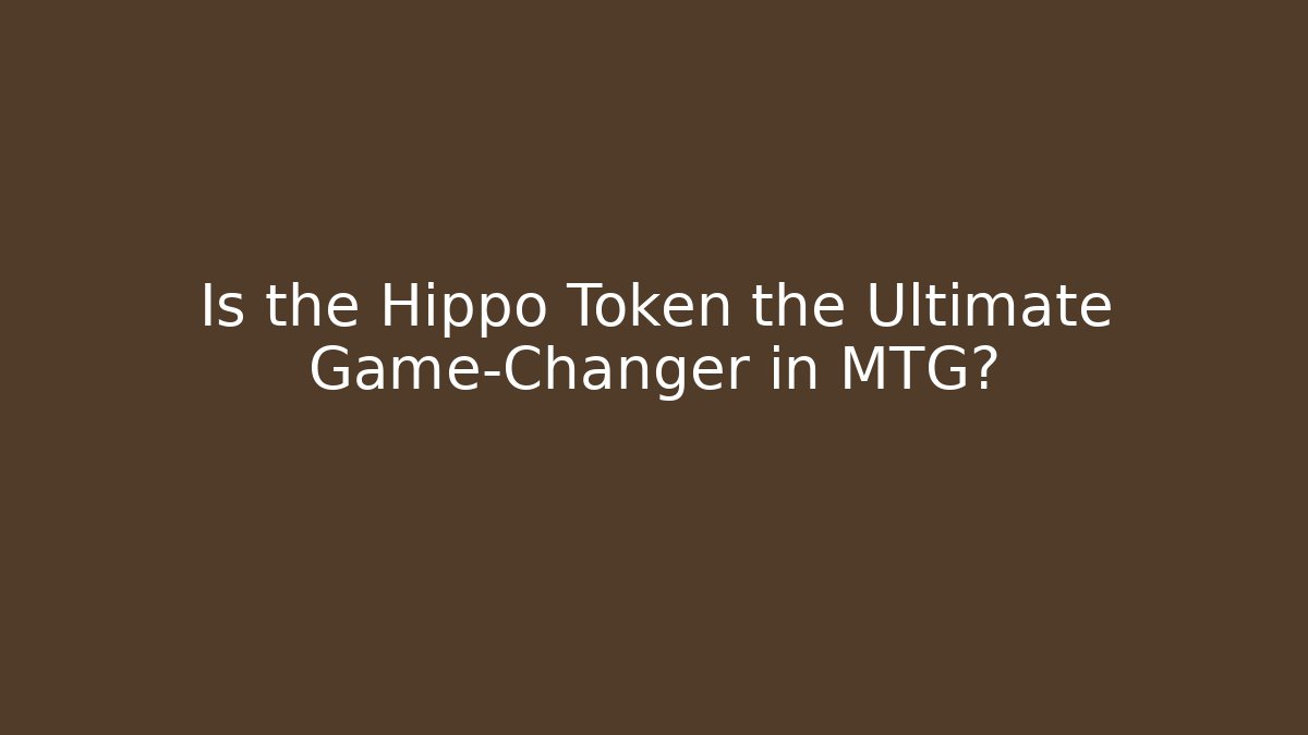 Is the Hippo Token the Ultimate Game-Changer in MTG?