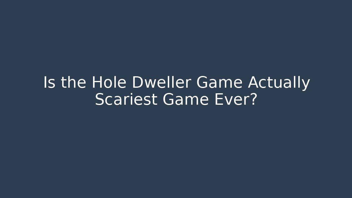 Is the Hole Dweller Game Actually Scariest Game Ever?