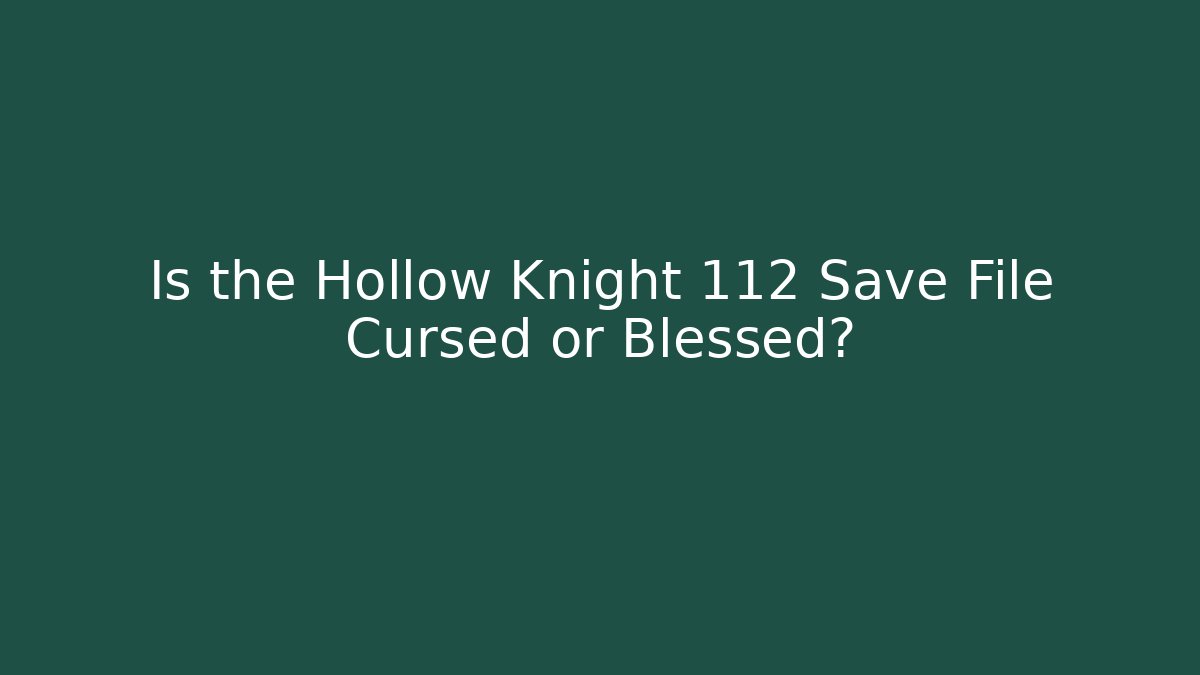 Is the Hollow Knight 112 Save File Cursed or Blessed?