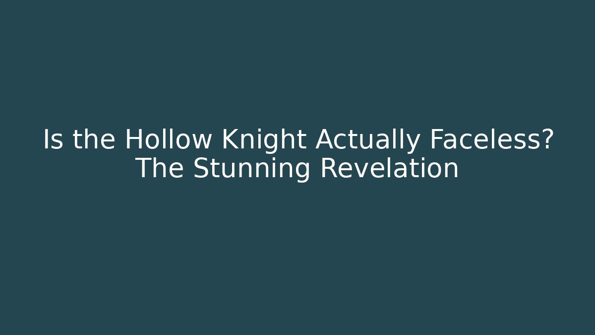 Is the Hollow Knight Actually Faceless? The Stunning Revelation