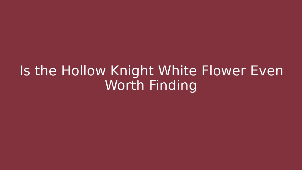 Is the Hollow Knight White Flower Even Worth Finding - Critter Realm