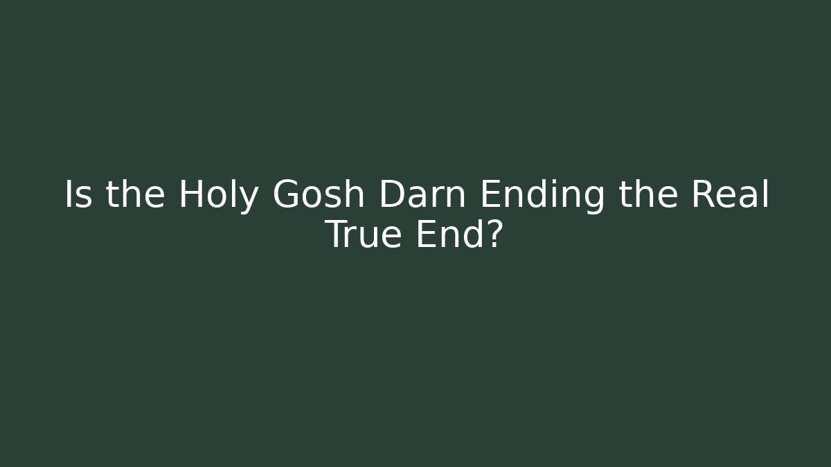 Is the Holy Gosh Darn Ending the Real True End?