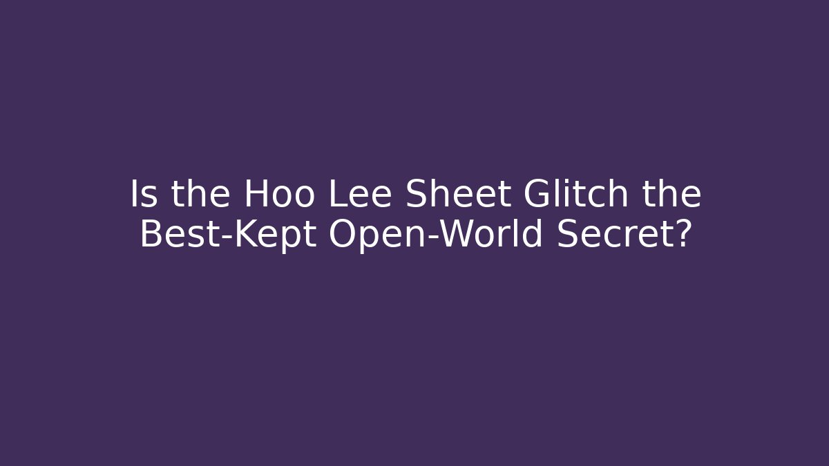 Is the Hoo Lee Sheet Glitch the Best-Kept Open-World Secret?