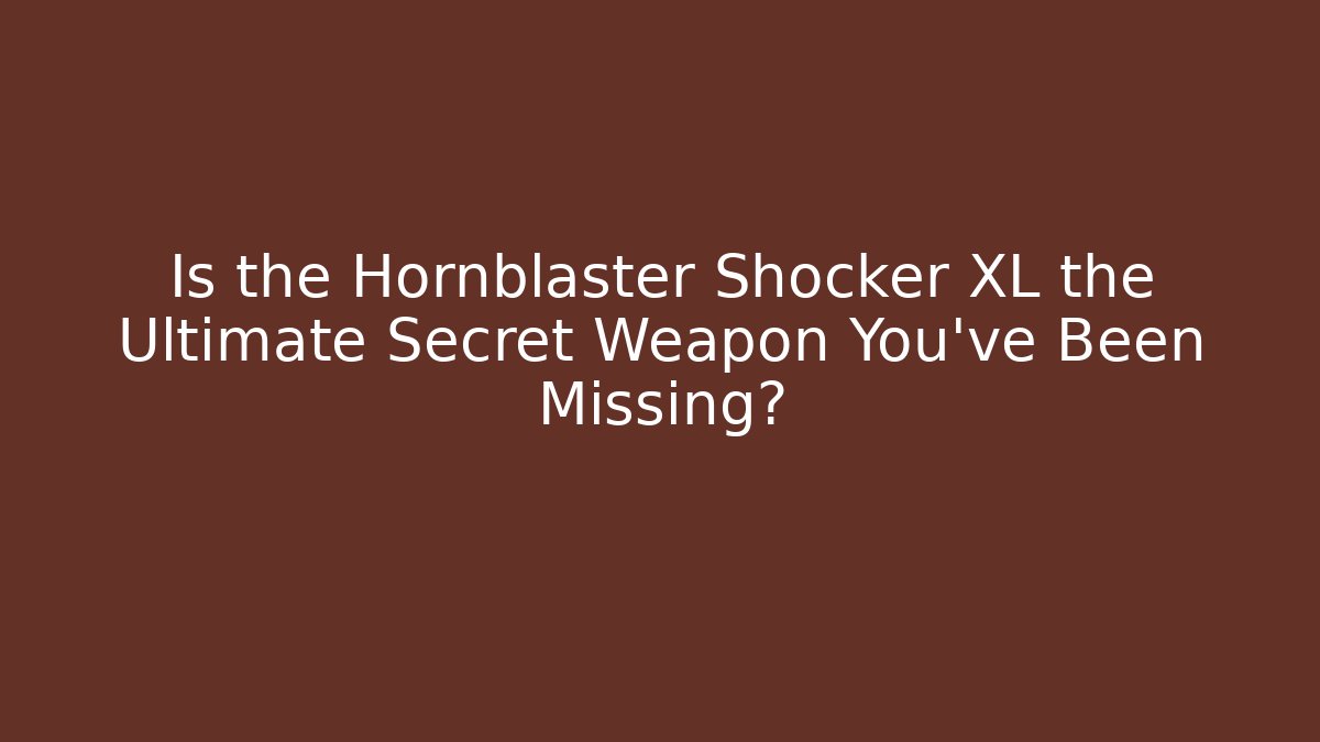 Is the Hornblaster Shocker XL the Ultimate Secret Weapon You've Been Missing?