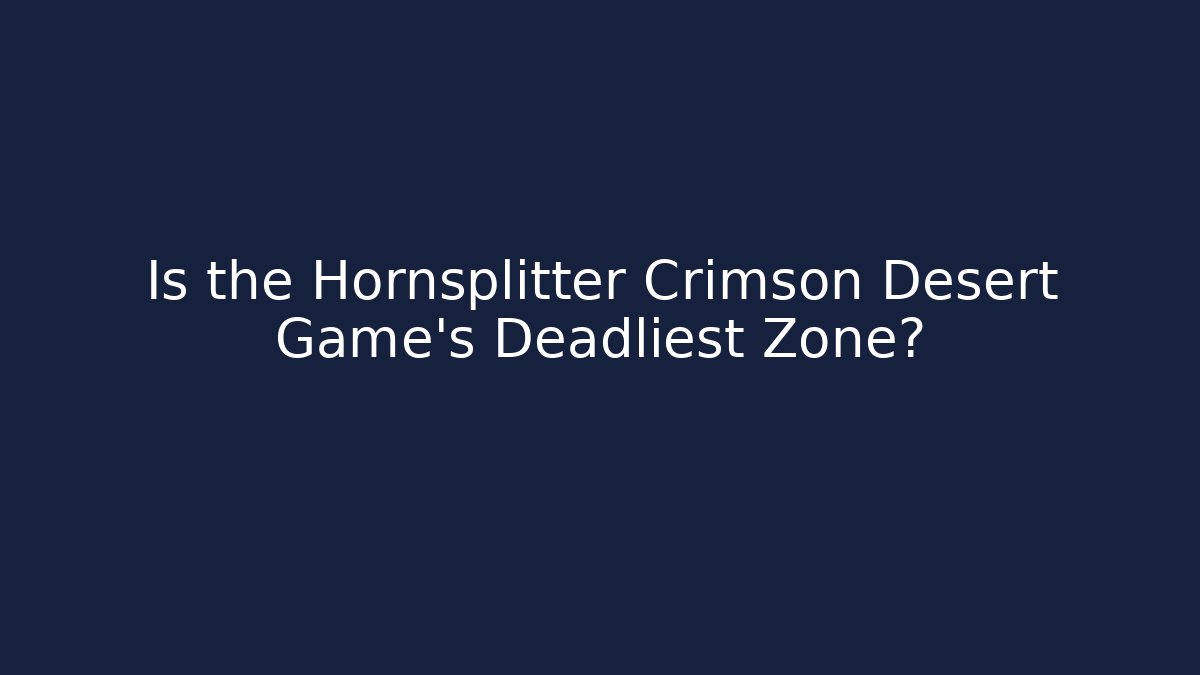 Is the Hornsplitter Crimson Desert Game's Deadliest Zone?