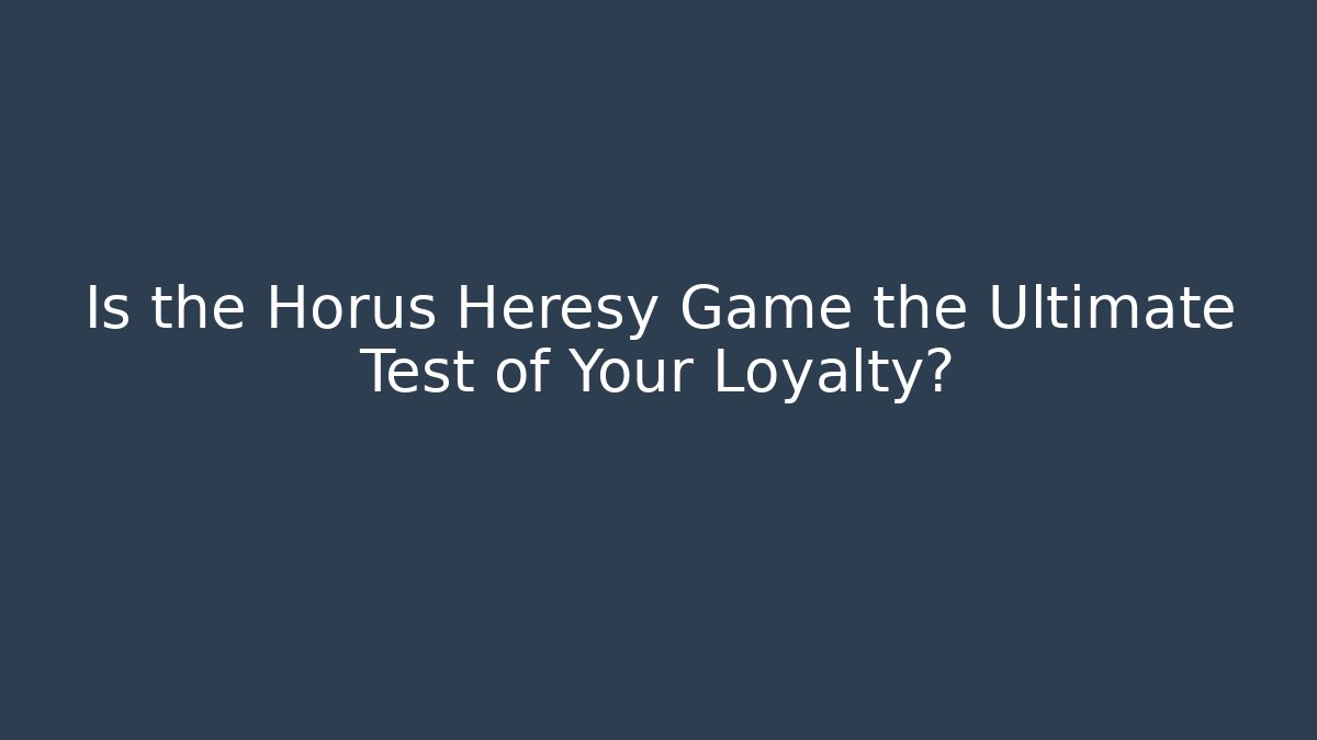Is the Horus Heresy Game the Ultimate Test of Your Loyalty?