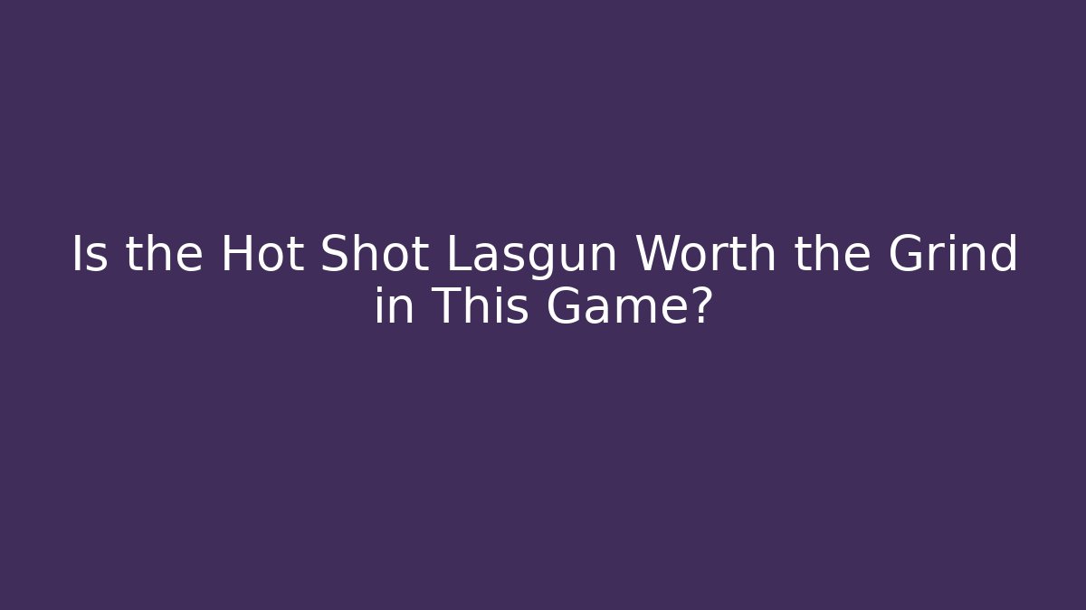 Is the Hot Shot Lasgun Worth the Grind in This Game?
